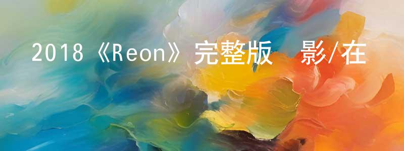 2018《Reon》完整版電影/在線觀看/百度云-美劇天堂 陳時良的blog